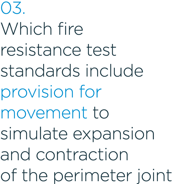 03. Which fire resistance test standards include provision for movement to simulate expansion and contraction of the ...