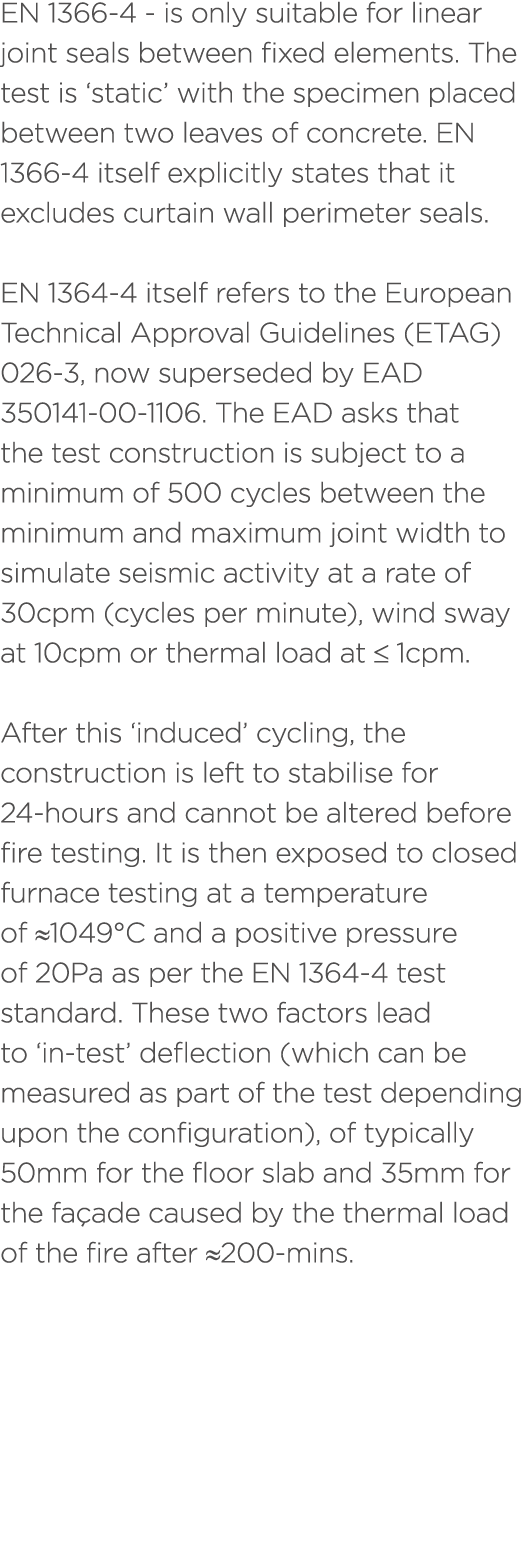 EN 1366 4 is only suitable for linear joint seals between fixed elements. The test is ‘static’ with the specimen plac...