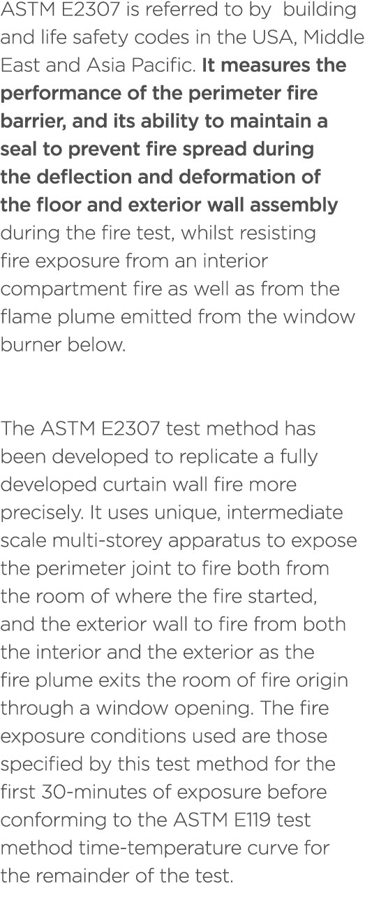 ASTM E2307 is referred to by building and life safety codes in the USA, Middle East and Asia Pacific. It measures the...