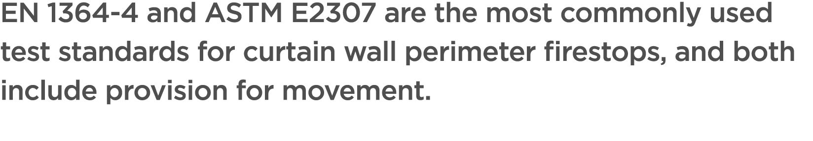 EN 1364 4 and ASTM E2307 are the most commonly used test standards for curtain wall perimeter firestops, and both inc...