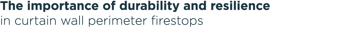 The importance of durability and resilience in curtain wall perimeter firestops