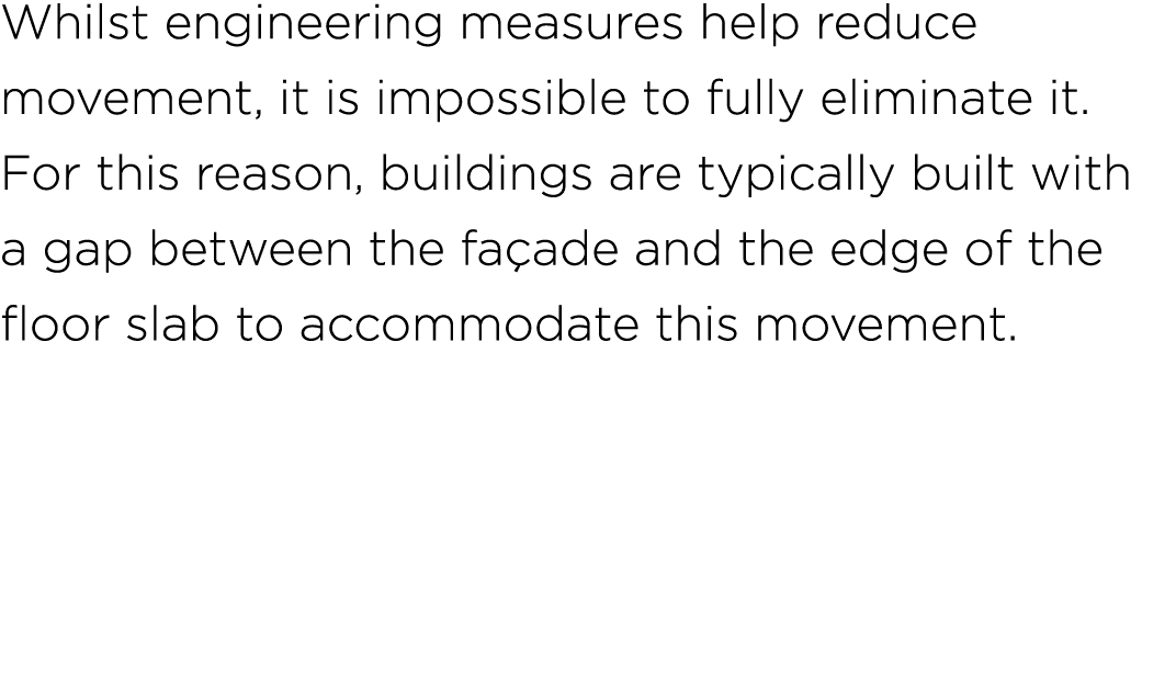 Whilst engineering measures help reduce movement, it is impossible to fully eliminate it. For this reason, buildings ...