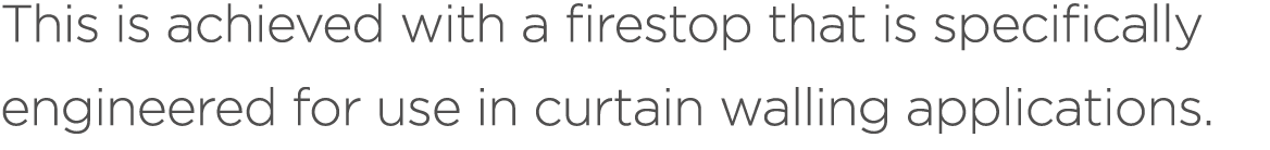This is achieved with a firestop that is specifically engineered for use in curtain walling applications.