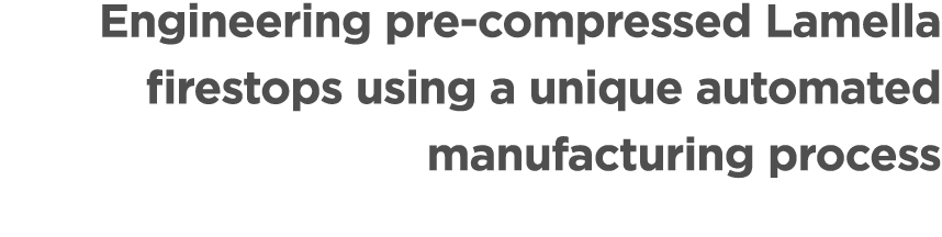 Engineering pre compressed Lamella firestops using a unique automated manufacturing process 