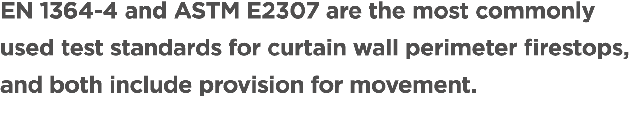 EN 1364 4 and ASTM E2307 are the most commonly used test standards for curtain wall perimeter firestops, and both inc...